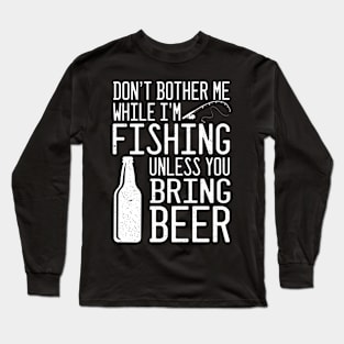 Don't Bother Me While I'm Fishing Unless You Bring Beer Long Sleeve T-Shirt